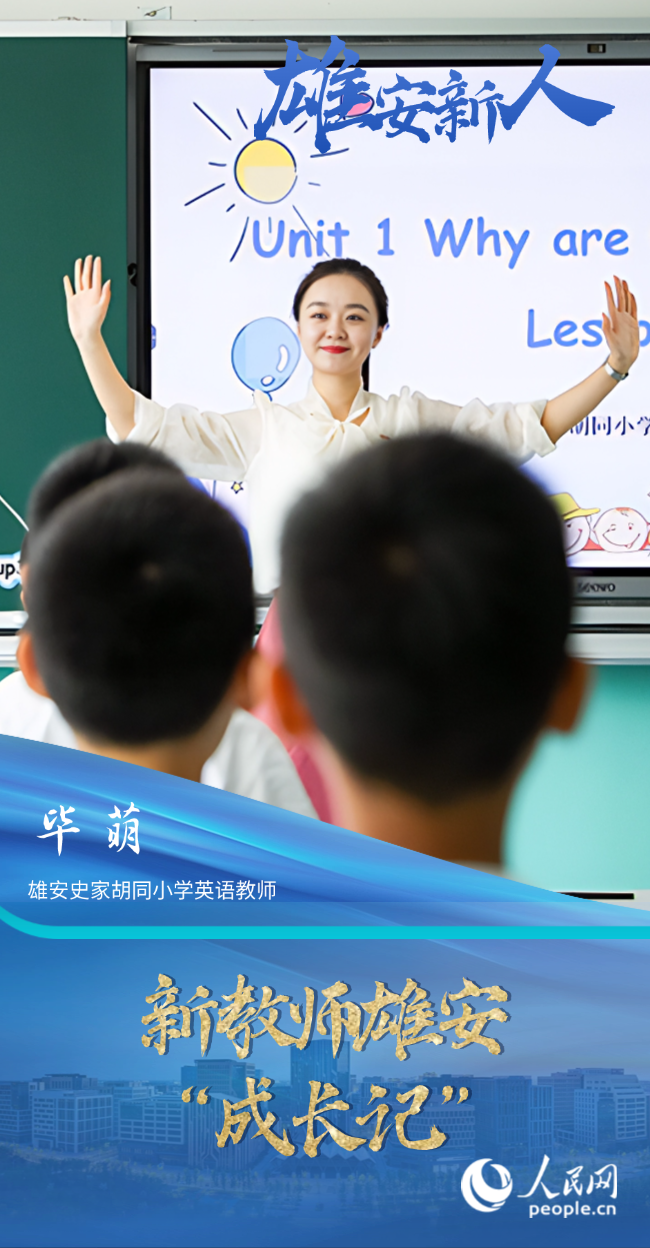                畢萌                雄安史家胡同小學英語教師                                         新教師雄安“成長記”                                  “學校給我們配了北京校區的‘師傅’進行‘一對一’指導，還有相關領域的培訓，確實拓寬了我們的視野，也對日常教學有幫助?！碑吤劝堰@幾年的教學經歷總結成了一個詞——成長。                [ 閱讀 ]              